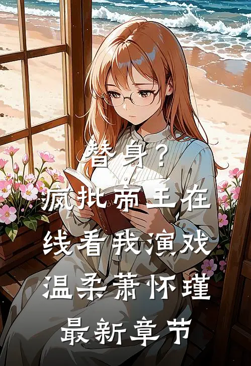 替身？疯批帝王在线看我演戏温柔萧怀瑾最新章节