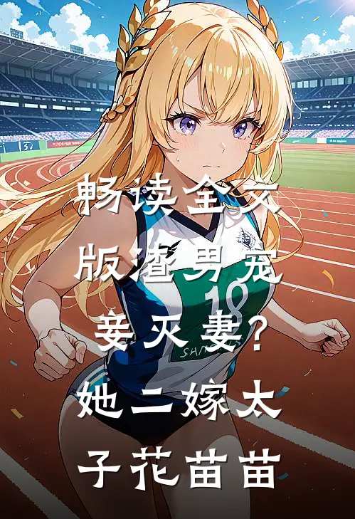 畅读全文版渣男宠妾灭妻?她二嫁太子花苗苗