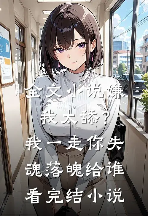 全文小说嫌我太舔？我一走你失魂落魄给谁看完结小说
