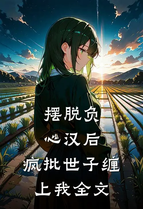 摆脱负心汉后，疯批世子缠上我全文