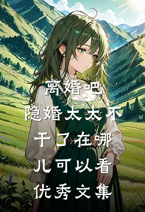 离婚吧,隐婚太太不干了在哪儿可以看优秀文集