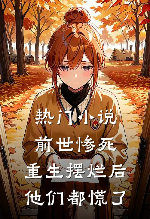 热门小说前世惨死，重生摆烂后他们都慌了