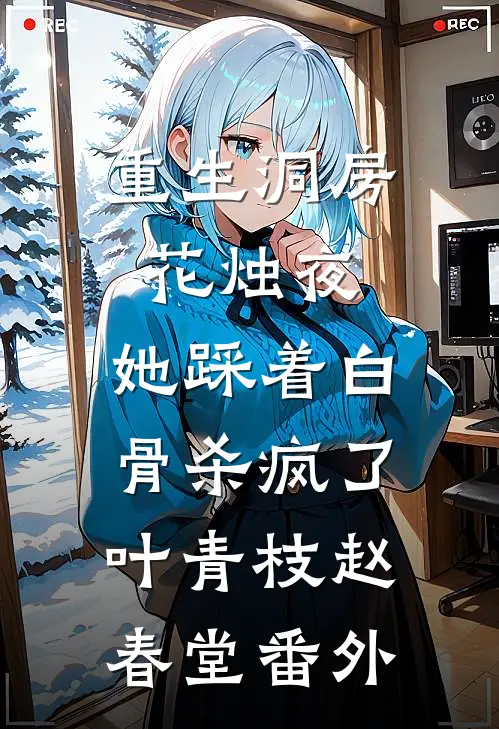 重生洞房花烛夜，她踩着白骨杀疯了叶青枝赵春堂 番外