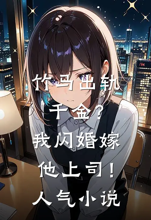竹马出轨千金？我闪婚嫁他上司！人气小说