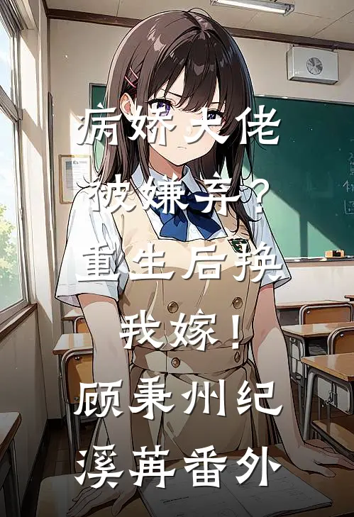 病娇大佬被嫌弃？重生后换我嫁！顾秉州纪溪苒番外