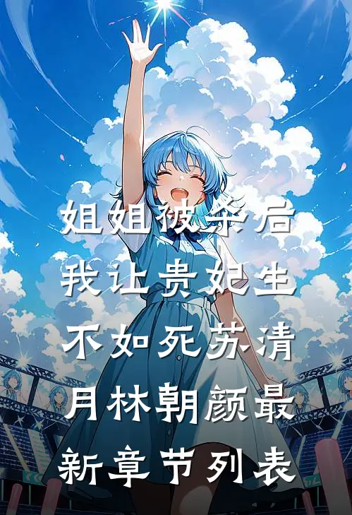 姐姐被杀后，我让贵妃生不如死苏清月林朝颜最新章节列表