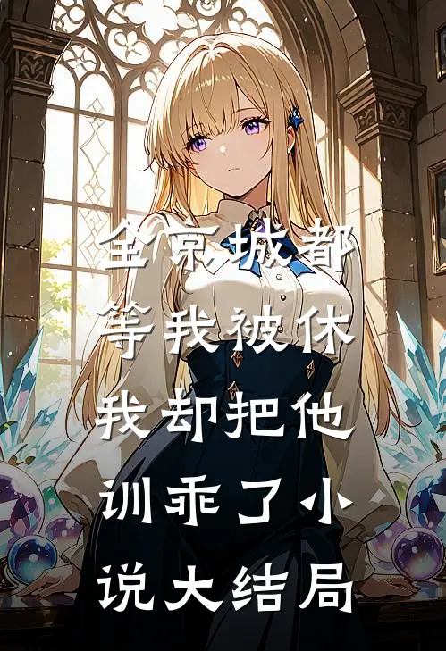 全京城都等我被休，我却把他训乖了小说大结局