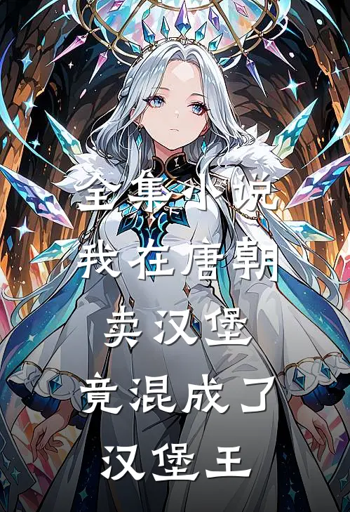 全集我在唐朝卖汉堡,竟混成了汉堡王
