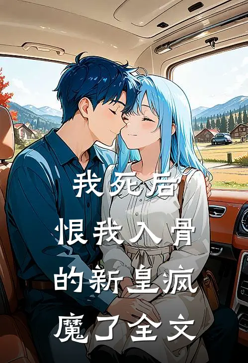 我死后,恨我入骨的新皇疯魔了全文在线阅读