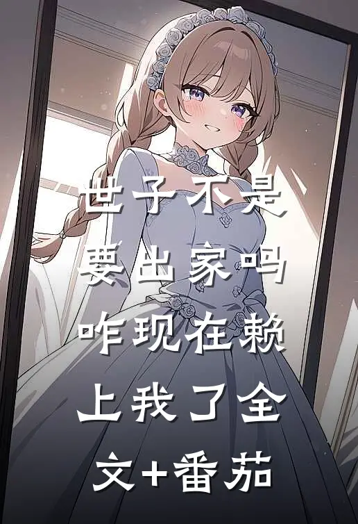 世子不是要出家吗，咋现在赖上我了全文+番茄