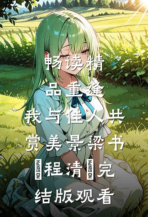 畅读精品重逢：我与佳人共赏美景梁书媞程清玙完结版观看
