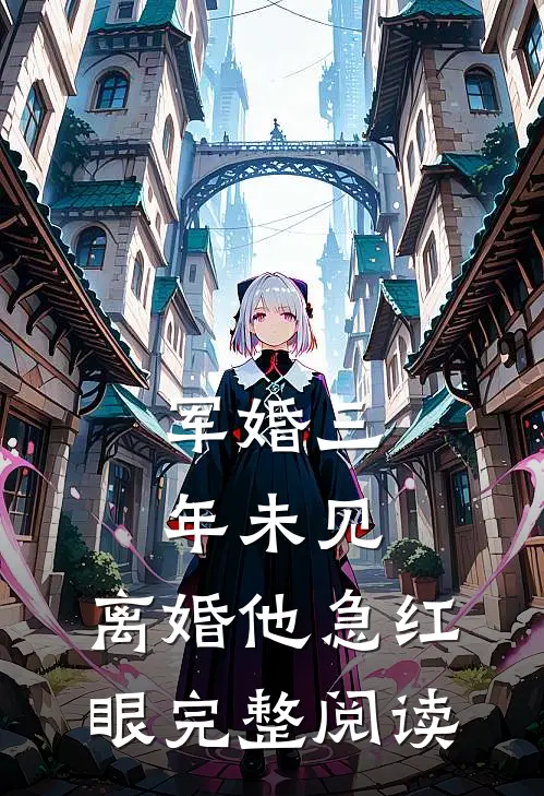 军婚三年未见，离婚他急红眼完整阅读