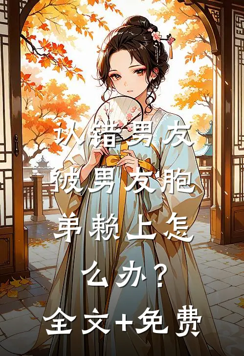 认错男友，被男友胞弟赖上怎么办？全文+免费