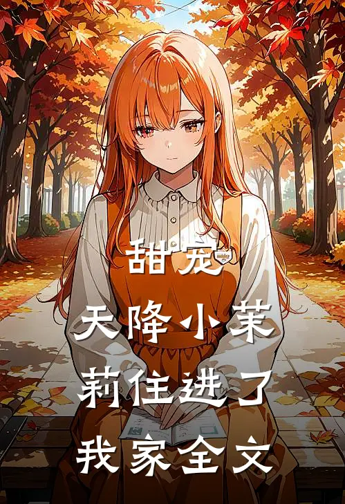 甜宠：天降小茉莉住进了我家全文