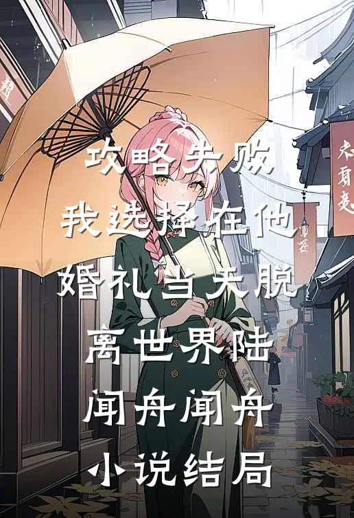 攻略失败，我选择在他婚礼当天脱离世界陆闻舟闻舟小说结局