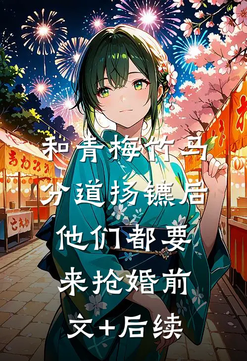 和青梅竹马分道扬镳后，他们都要来抢婚前文+后续