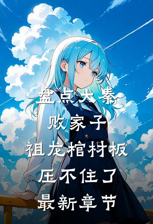 盘点大秦败家子，祖龙棺材板压不住了最新章节