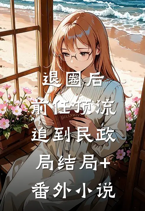 退圈后，前任顶流追到民政局结局+番外小说