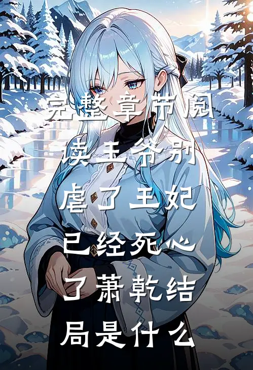 完整章节阅读王爷别虐了王妃已经死心了萧乾结局是什么