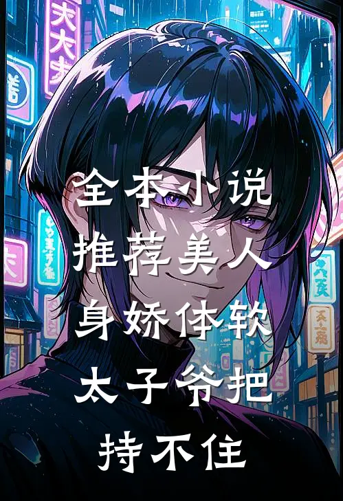 全本小说推荐美人身娇体软,太子爷把持不住