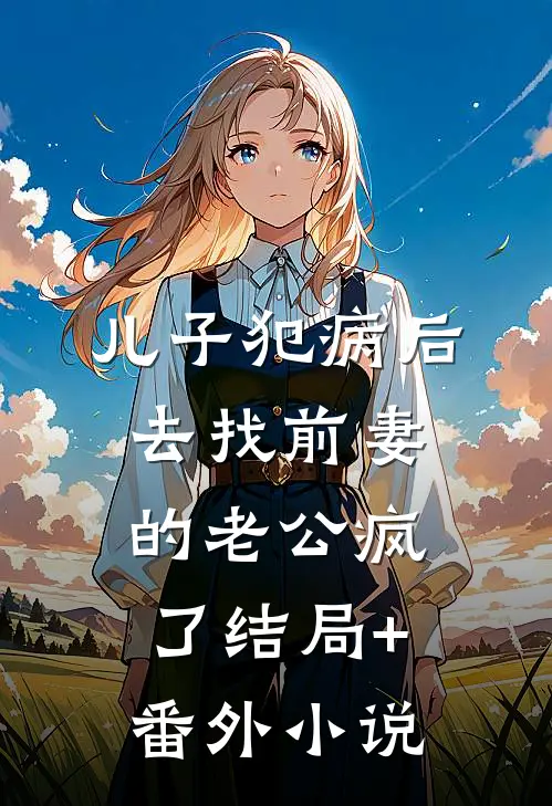 儿子犯病后，去找前妻的老公疯了结局+番外小说