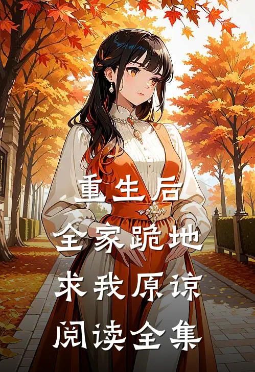 重生后，全家跪地求我原谅阅读全集