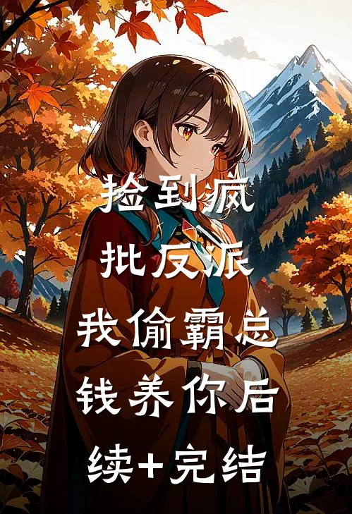 捡到疯批反派，我偷霸总钱养你后续+完结