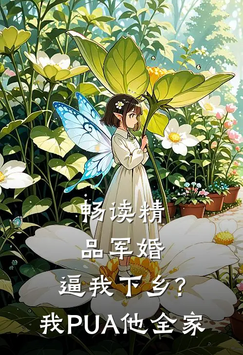 畅读精品军婚:逼我下乡?我PUA他全家