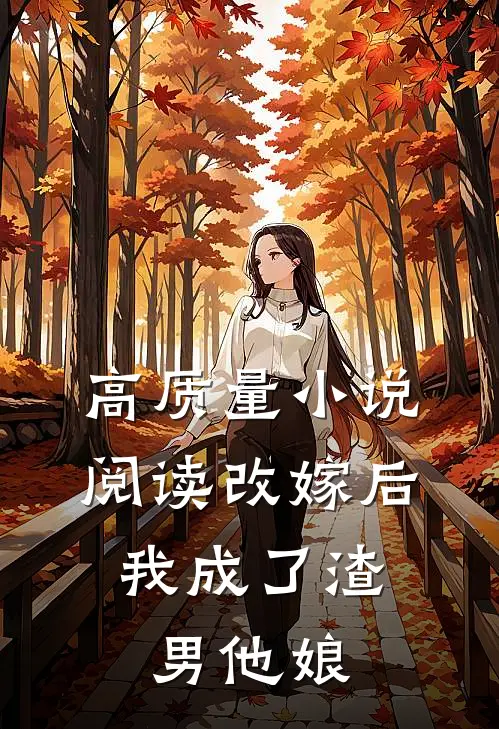高质量小说阅读改嫁后，我成了渣男他娘