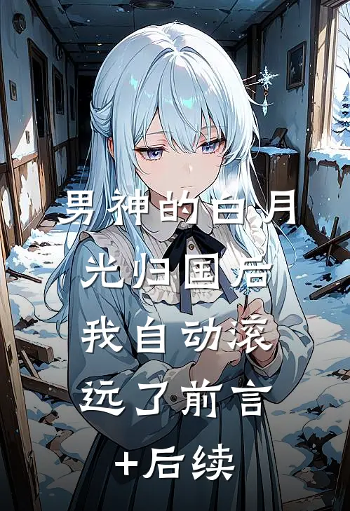 男神的白月光归国后，我自动滚远了前言+后续