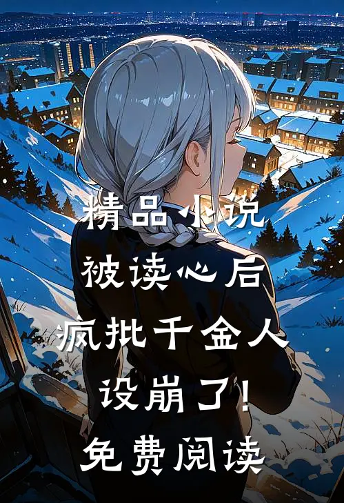 精品小说被读心后,疯批千金人设崩了!免费阅读