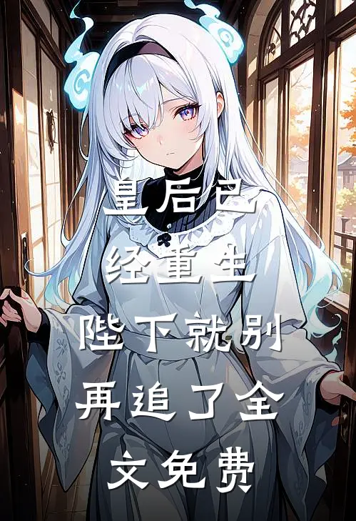 皇后已经重生,陛下就别再追了全文免费观看