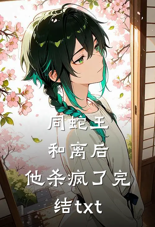 同蛇王和离后，他杀疯了完结txt