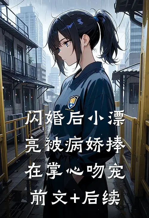 闪婚后小漂亮被病娇捧在掌心吻宠前文+后续