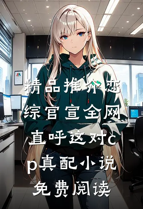 精品推介恋综官宣全网直呼这对cp真配小说免费阅读