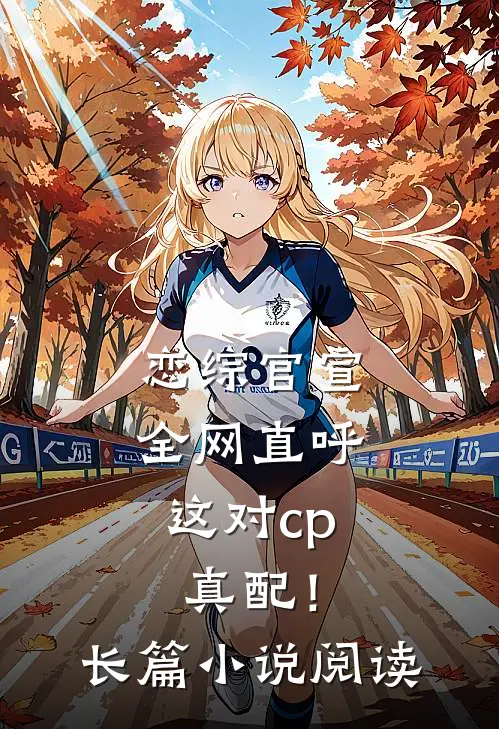 恋综官宣，全网直呼这对cp真配！长篇小说阅读