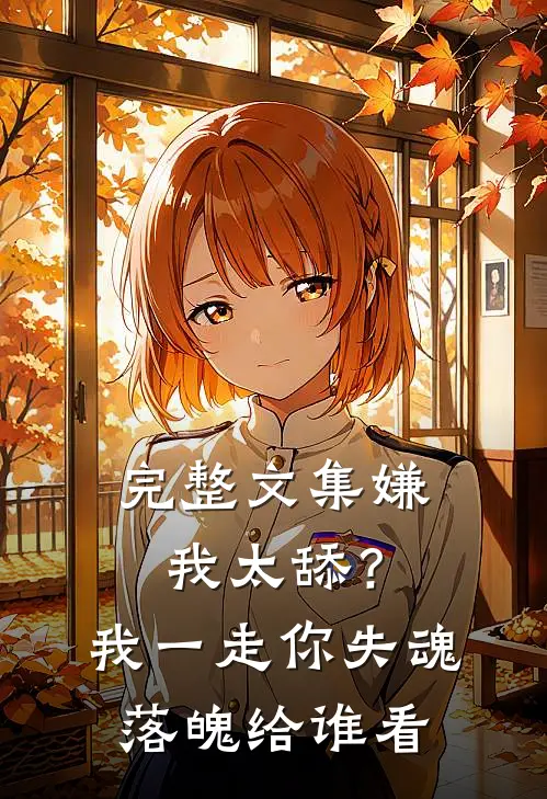 完整文集嫌我太舔？我一走你失魂落魄给谁看