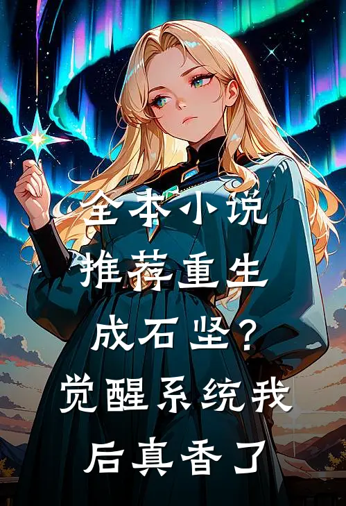 全本小说推荐重生成石坚？觉醒系统我后真香了