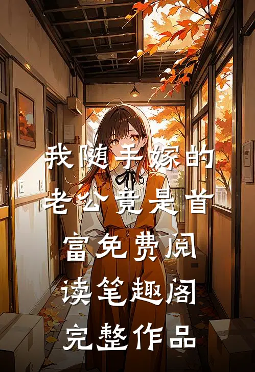 我随手嫁的老公竟是首富免费阅读 笔趣阁完整作品