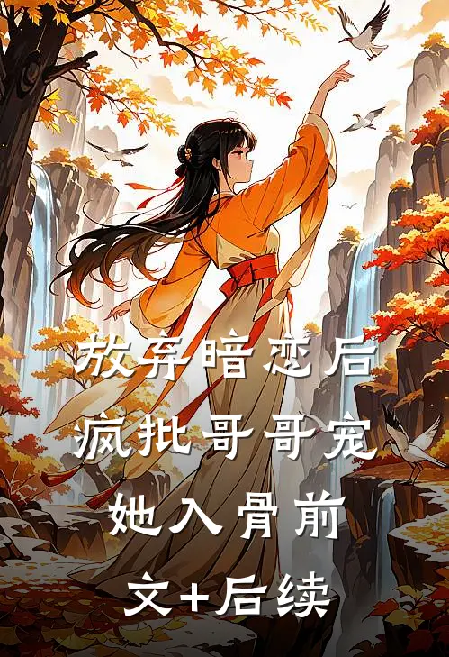 放弃暗恋后，疯批哥哥宠她入骨前文+后续