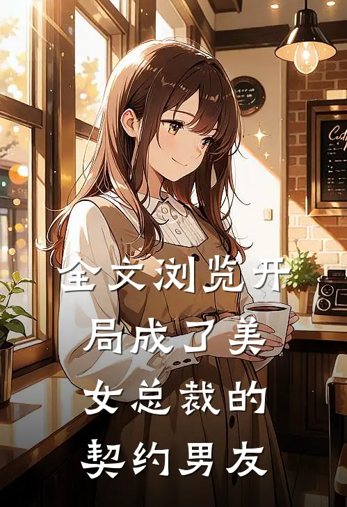 全文浏览开局成了美女总裁的契约男友