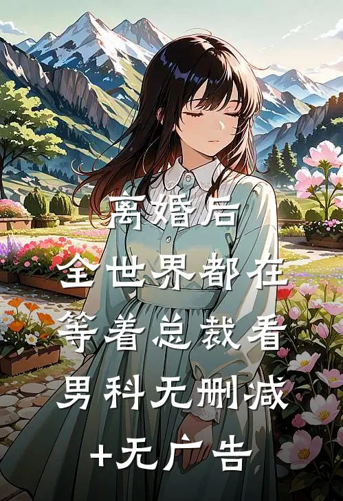 离婚后，全世界都在等着总裁看男科无删减+无广告