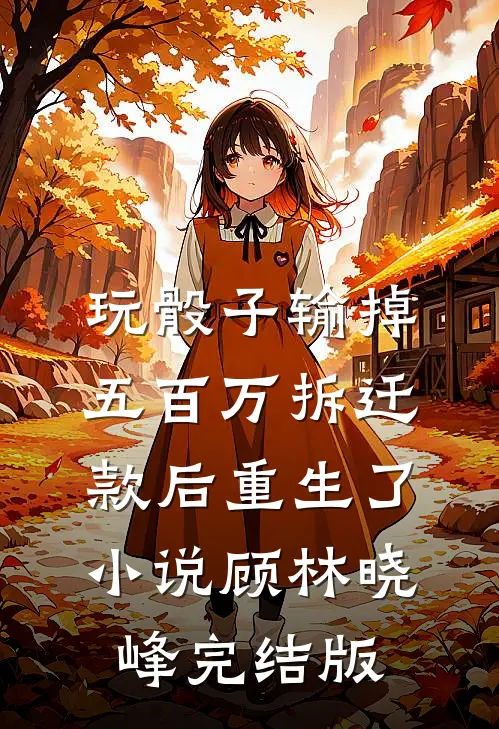 玩骰子输掉五百万拆迁款后重生了小说顾林晓峰完结版