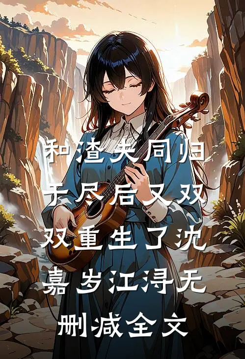 和渣夫同归于尽后又双双重生了沈嘉岁江浔无删减全文