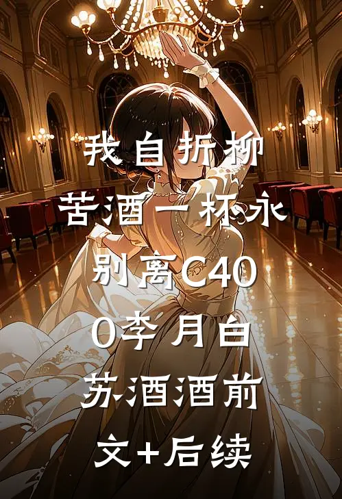 我自折柳，苦酒一杯永别离C400李月白苏酒酒前文+后续