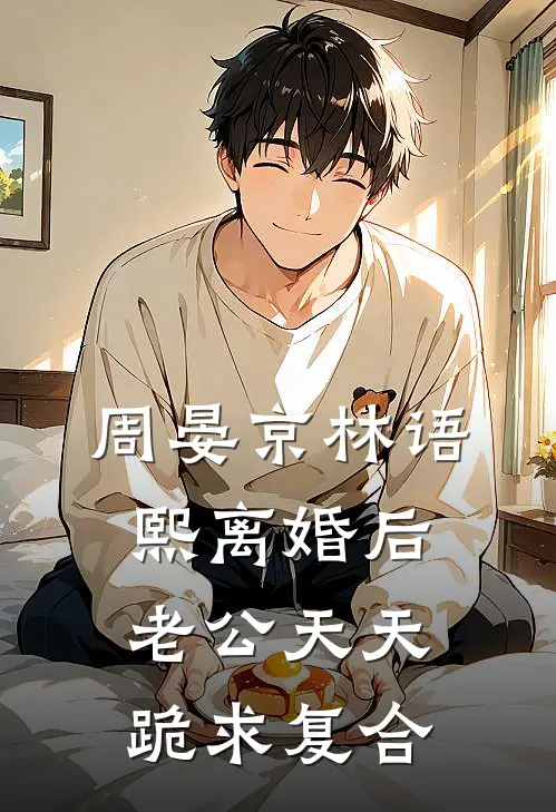 周晏京 林语熙离婚后老公天天跪求复合