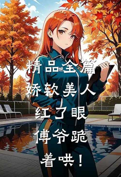 精品全篇娇软美人红了眼，傅爷跪着哄！