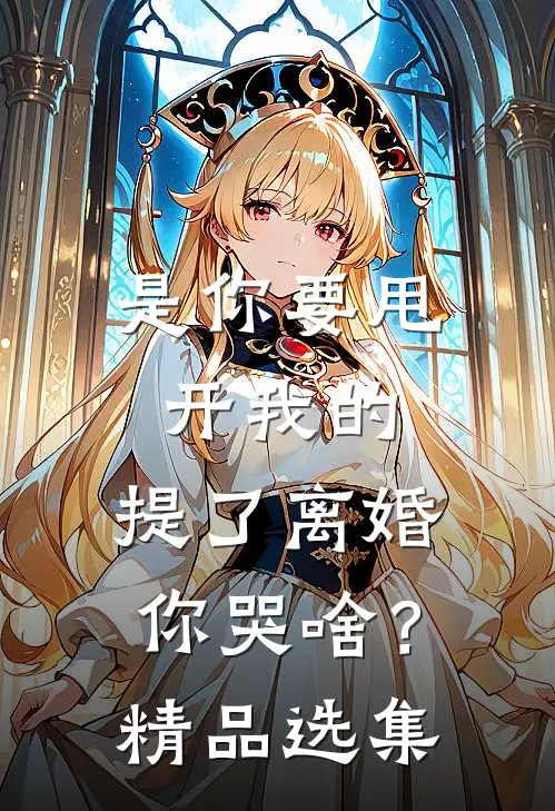 是你要甩开我的，提了离婚你哭啥？精品选集