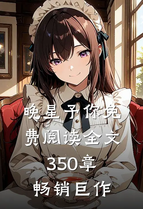 晚星予你免费阅读全文350章畅销巨作