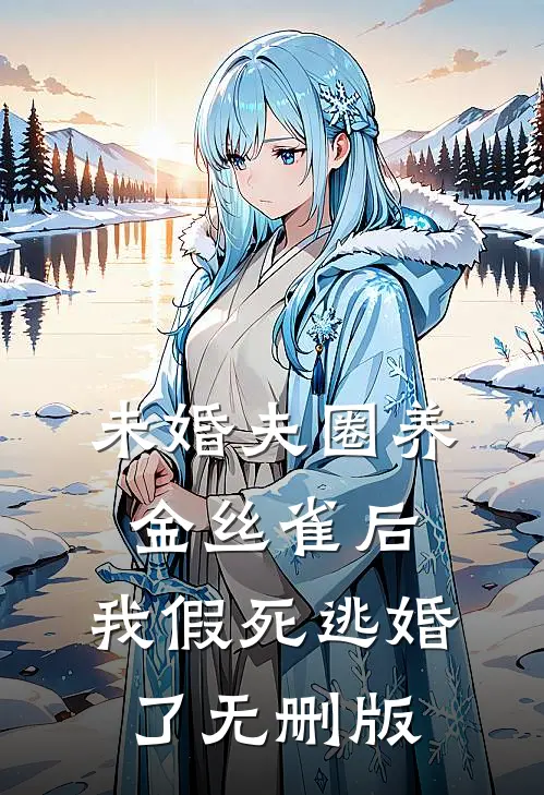 未婚夫圈养金丝雀后，我假死逃婚了无删版